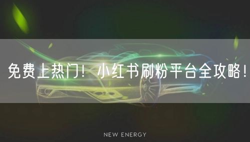 免费上热门！小红书刷粉平台全攻略！