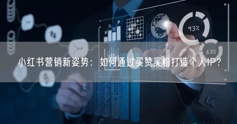 小红书营销新姿势：如何通过买赞买粉打造个人IP？