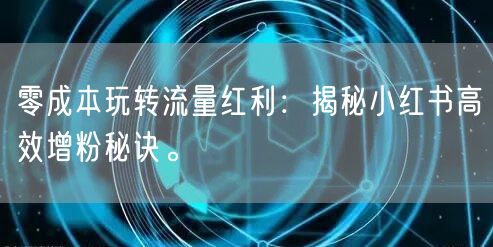 零成本玩转流量红利：揭秘小红书高效增粉秘诀。