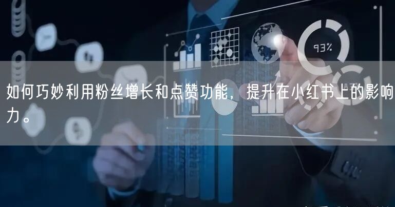如何巧妙利用粉丝增长和点赞功能，提升在小红书上的影响力。