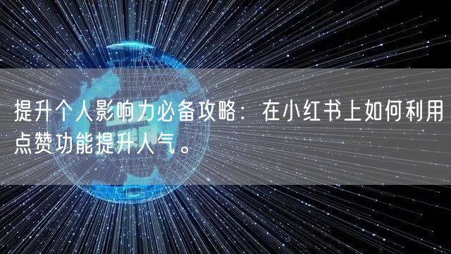 提升个人影响力必备攻略：在小红书上如何利用点赞功能提升人气。