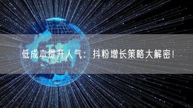 低成本提升人气：抖粉增长策略大解密！