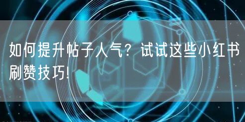 如何提升帖子人气？试试这些小红书刷赞技巧!