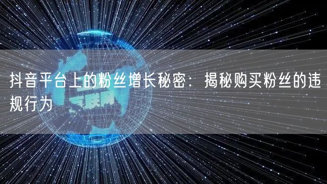 抖音平台上的粉丝增长秘密：揭秘购买粉丝的违规行为