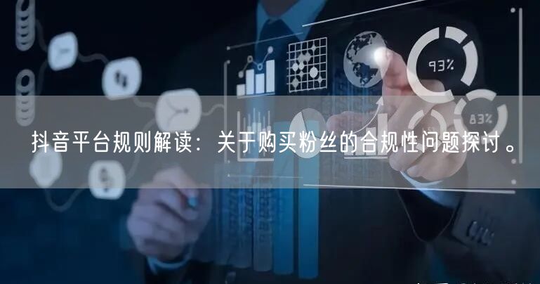 抖音平台规则解读：关于购买粉丝的合规性问题探讨。