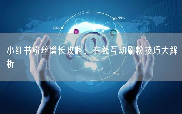 小红书粉丝增长攻略：在线互动刷粉技巧大解析