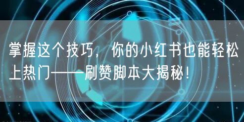 掌握这个技巧，你的小红书也能轻松上热门——刷赞脚本大揭秘！