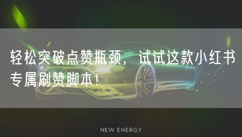 轻松突破点赞瓶颈，试试这款小红书专属刷赞脚本！