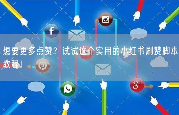 想要更多点赞？试试这个实用的小红书刷赞脚本教程！