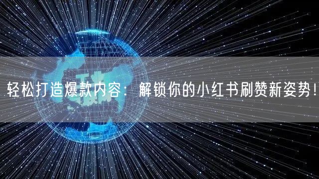 轻松打造爆款内容：解锁你的小红书刷赞新姿势！