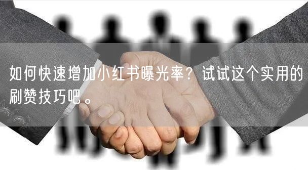 如何快速增加小红书曝光率？试试这个实用的刷赞技巧吧。