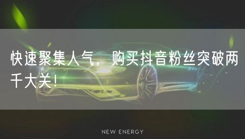 快速聚集人气，购买抖音粉丝突破两千大关！