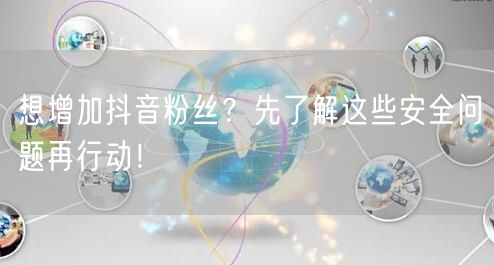 想增加抖音粉丝？先了解这些安全问题再行动！
