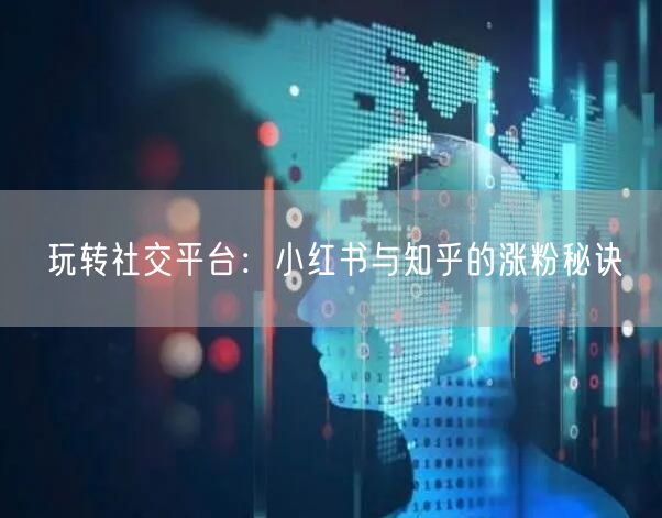 玩转社交平台：小红书与知乎的涨粉秘诀