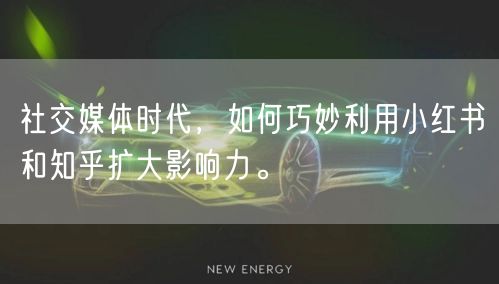 社交媒体时代，如何巧妙利用小红书和知乎扩大影响力。