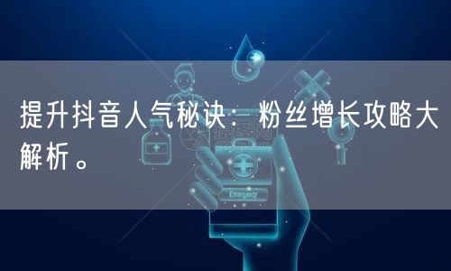 提升抖音人气秘诀：粉丝增长攻略大解析。