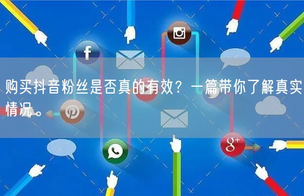 购买抖音粉丝是否真的有效？一篇带你了解真实情况。