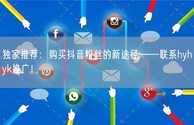 独家推荐：购买抖音粉丝的新途径——联系hyhyk推广！