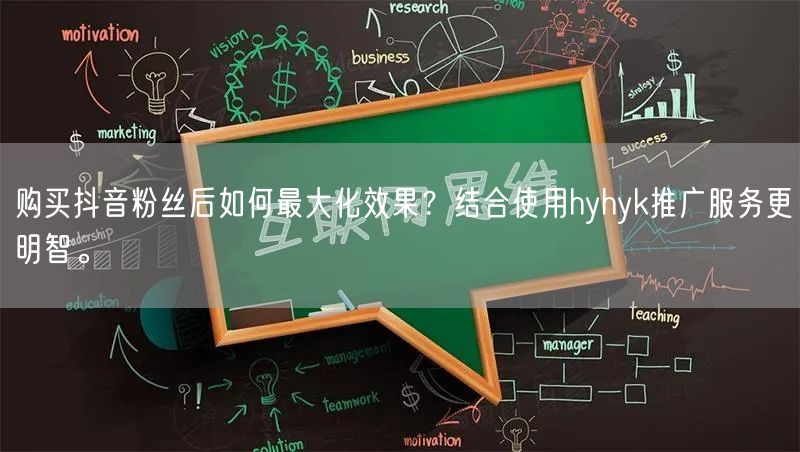 购买抖音粉丝后如何最大化效果？结合使用hyhyk推广服务更明智。