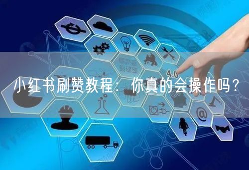 小红书刷赞教程：你真的会操作吗？