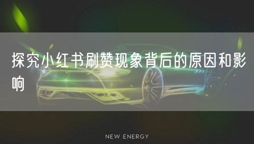 探究小红书刷赞现象背后的原因和影响