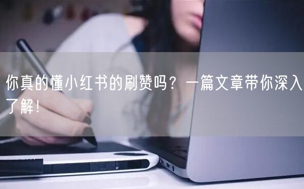 你真的懂小红书的刷赞吗？一篇文章带你深入了解！