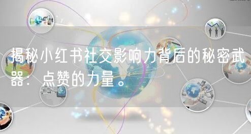 揭秘小红书社交影响力背后的秘密武器：点赞的力量。
