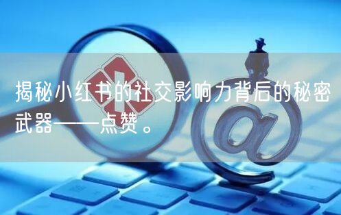 揭秘小红书的社交影响力背后的秘密武器——点赞。
