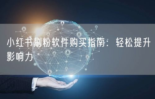 小红书刷粉软件购买指南：轻松提升影响力