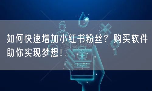 如何快速增加小红书粉丝？购买软件助你实现梦想！