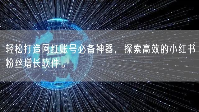 轻松打造网红账号必备神器，探索高效的小红书粉丝增长软件。