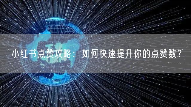 小红书点赞攻略：如何快速提升你的点赞数？