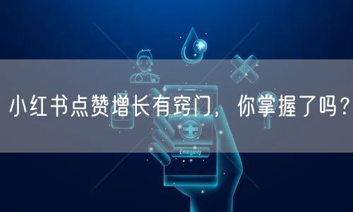 小红书点赞增长有窍门，你掌握了吗？