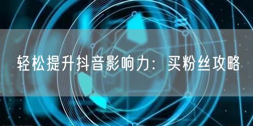 轻松提升抖音影响力：买粉丝攻略