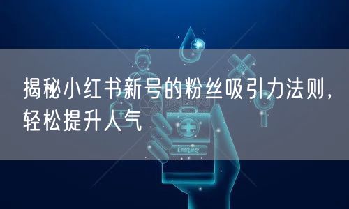 揭秘小红书新号的粉丝吸引力法则，轻松提升人气