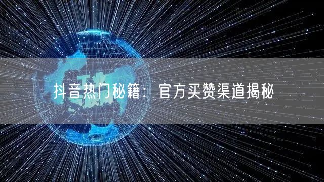 抖音热门秘籍：官方买赞渠道揭秘