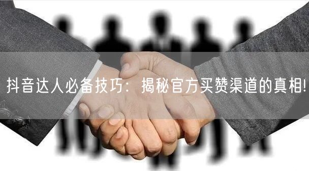 抖音达人必备技巧：揭秘官方买赞渠道的真相!