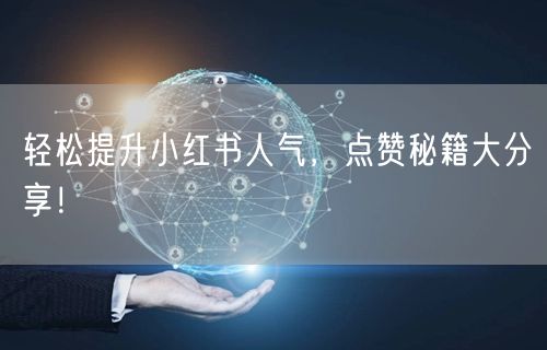 轻松提升小红书人气，点赞秘籍大分享！
