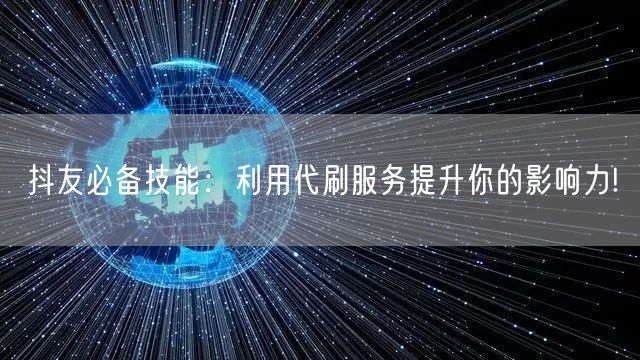 抖友必备技能：利用代刷服务提升你的影响力!