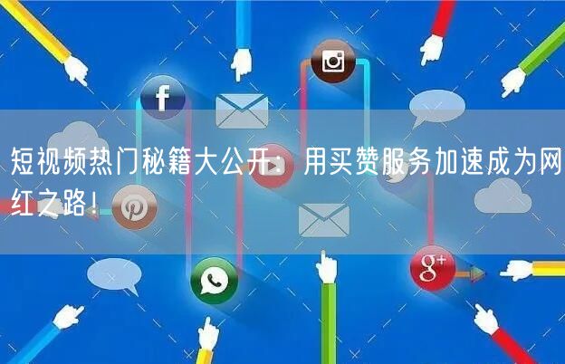 短视频热门秘籍大公开：用买赞服务加速成为网红之路！