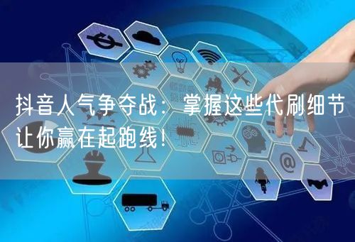 抖音人气争夺战：掌握这些代刷细节让你赢在起跑线！