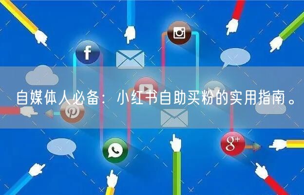 自媒体人必备：小红书自助买粉的实用指南。