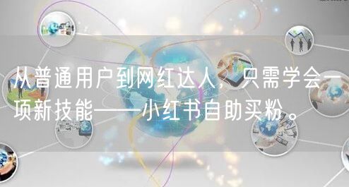 从普通用户到网红达人，只需学会一项新技能——小红书自助买粉。