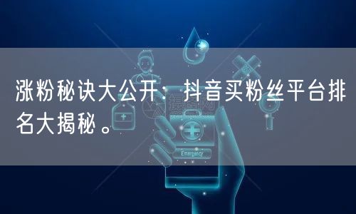 涨粉秘诀大公开：抖音买粉丝平台排名大揭秘。