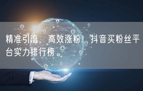 精准引流，高效涨粉！抖音买粉丝平台实力排行榜。