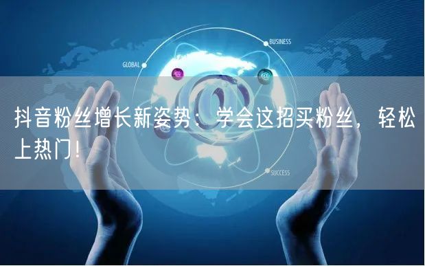 抖音粉丝增长新姿势：学会这招买粉丝，轻松上热门！