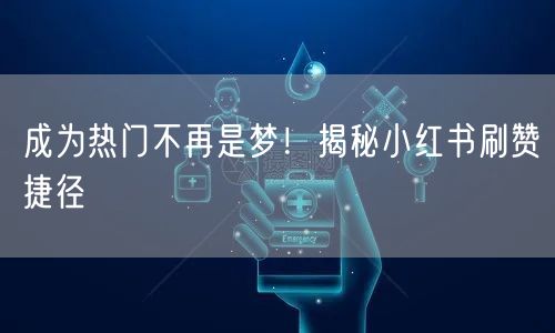 成为热门不再是梦！揭秘小红书刷赞捷径