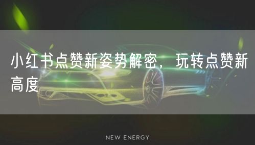 小红书点赞新姿势解密，玩转点赞新高度