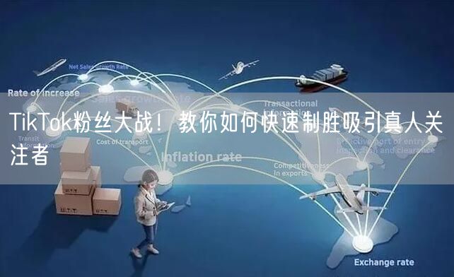TikTok粉丝大战！教你如何快速制胜吸引真人关注者