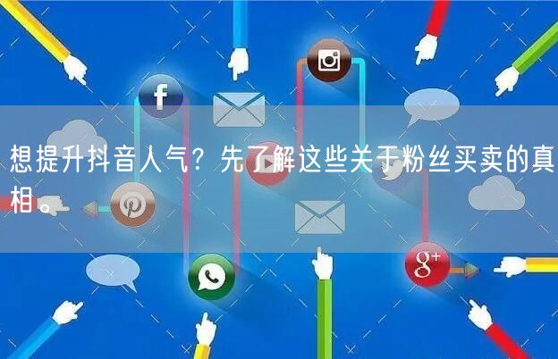 想提升抖音人气？先了解这些关于粉丝买卖的真相。